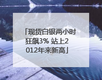 现货白银两小时狂飙3% 站上2012年来新高